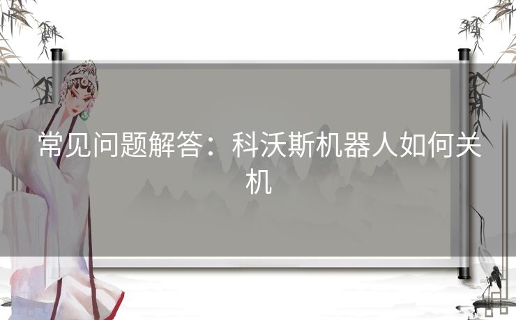 常见问题解答：科沃斯机器人如何关机