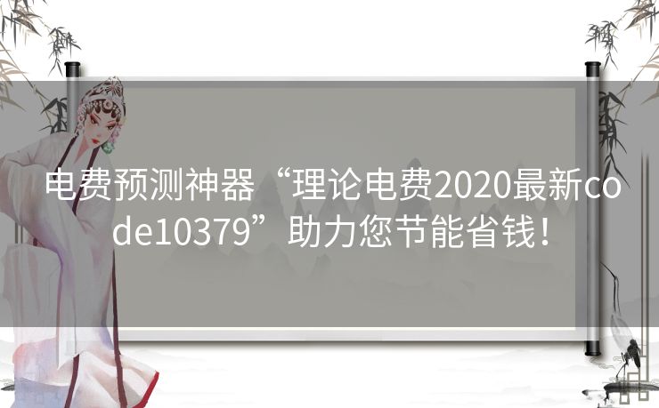 电费预测神器“理论电费2020最新code10379”助力您节能省钱！