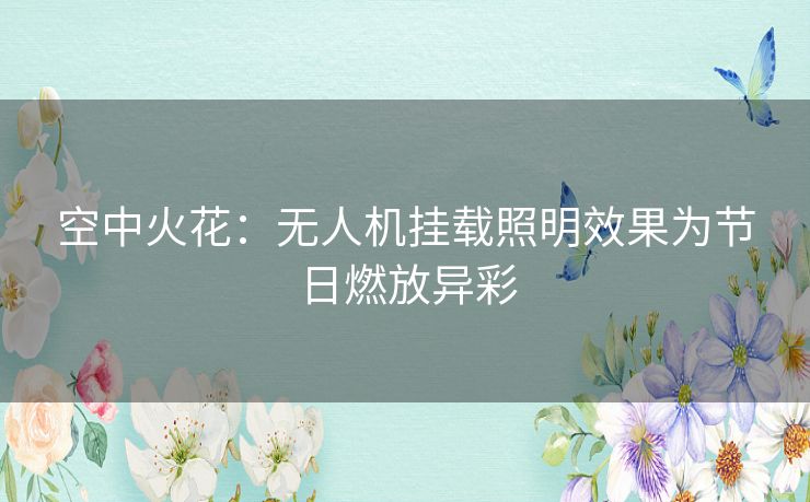 空中火花：无人机挂载照明效果为节日燃放异彩