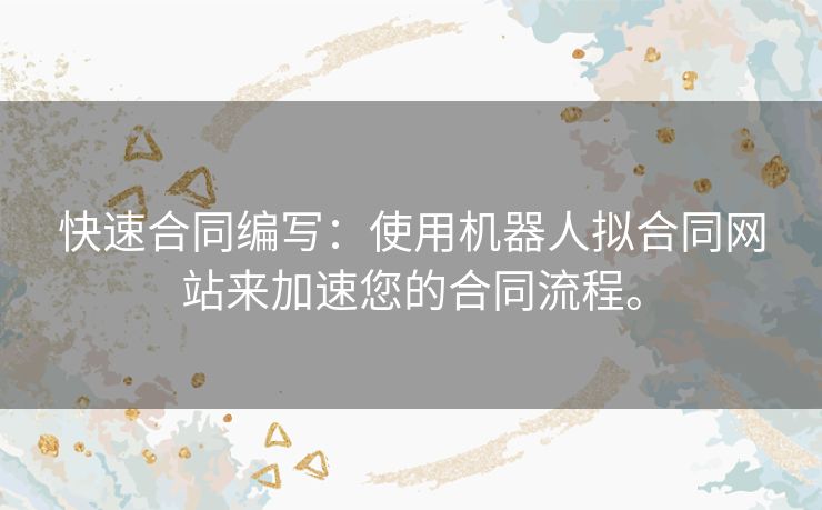 快速合同编写：使用机器人拟合同网站来加速您的合同流程。