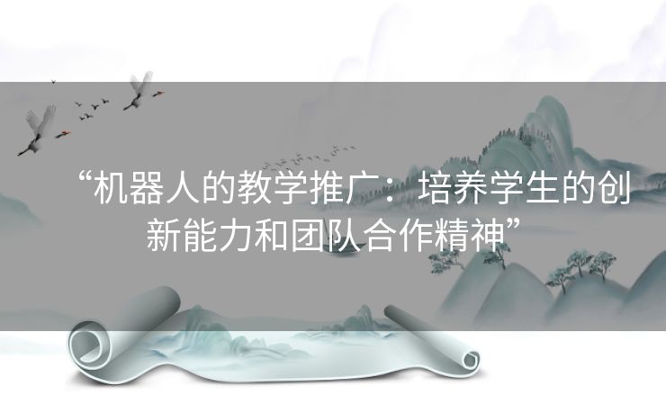 “机器人的教学推广：培养学生的创新能力和团队合作精神”