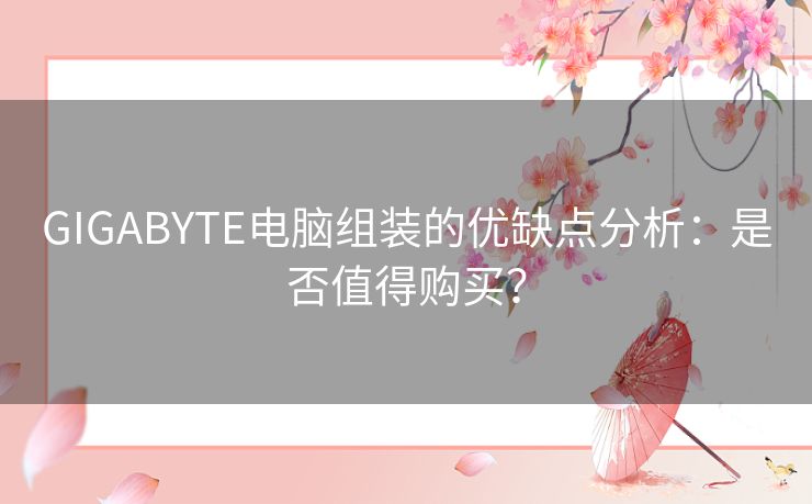 GIGABYTE电脑组装的优缺点分析：是否值得购买？