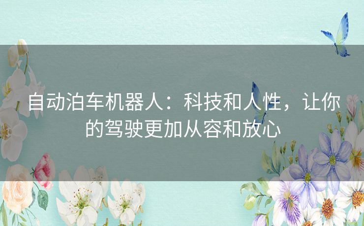 自动泊车机器人：科技和人性，让你的驾驶更加从容和放心