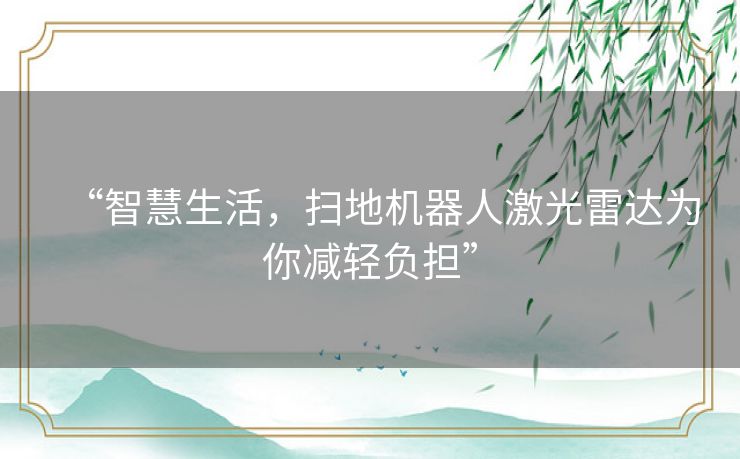 “智慧生活，扫地机器人激光雷达为你减轻负担”