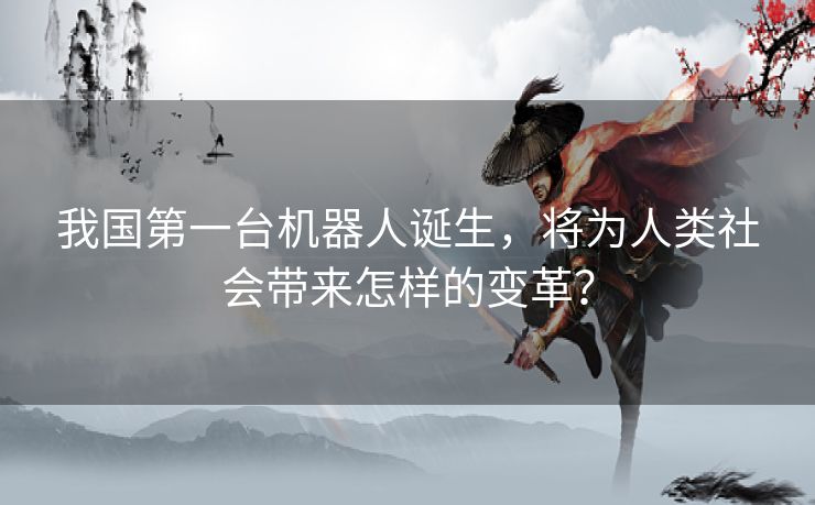 我国第一台机器人诞生，将为人类社会带来怎样的变革？