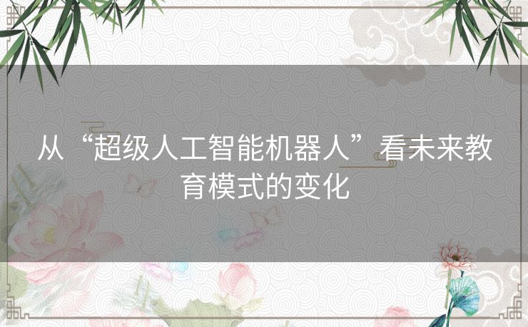 从“超级人工智能机器人”看未来教育模式的变化