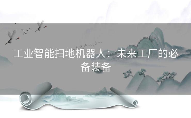 工业智能扫地机器人：未来工厂的必备装备