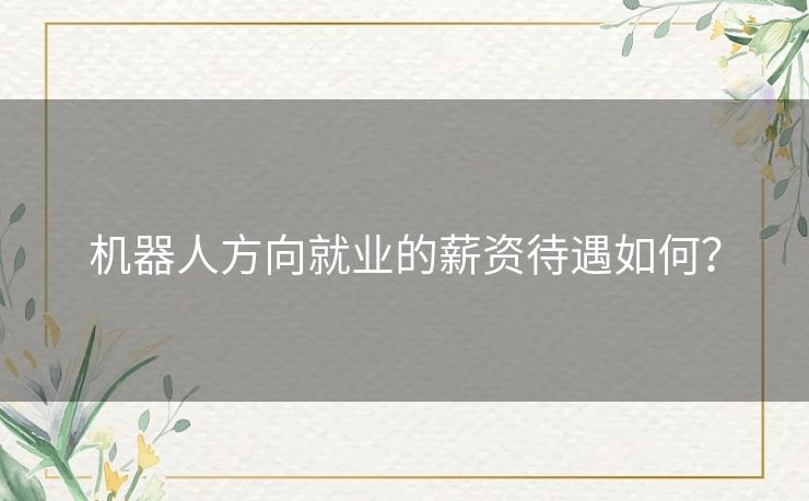 机器人方向就业的薪资待遇如何？