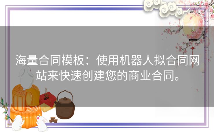 海量合同模板：使用机器人拟合同网站来快速创建您的商业合同。