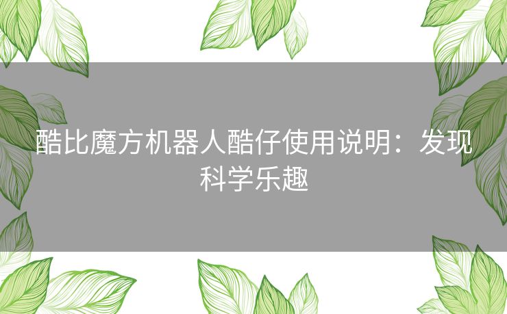 酷比魔方机器人酷仔使用说明：发现科学乐趣