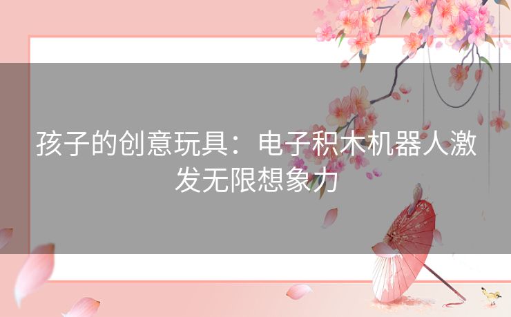 孩子的创意玩具：电子积木机器人激发无限想象力