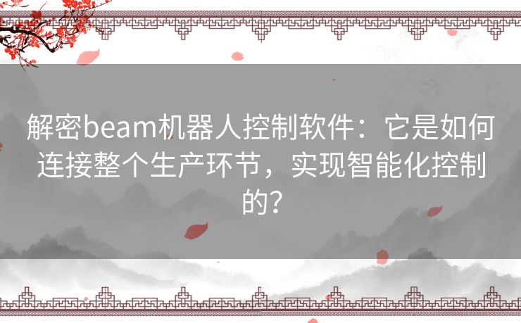 解密beam机器人控制软件：它是如何连接整个生产环节，实现智能化控制的？