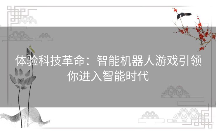 体验科技革命：智能机器人游戏引领你进入智能时代