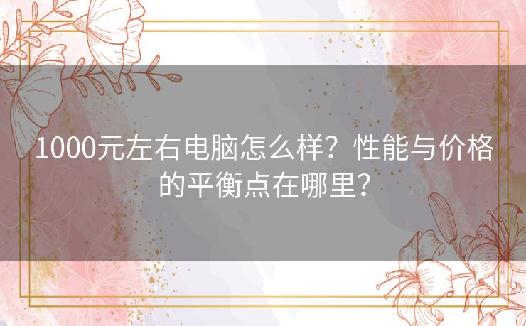 1000元左右电脑怎么样？性能与价格的平衡点在哪里？