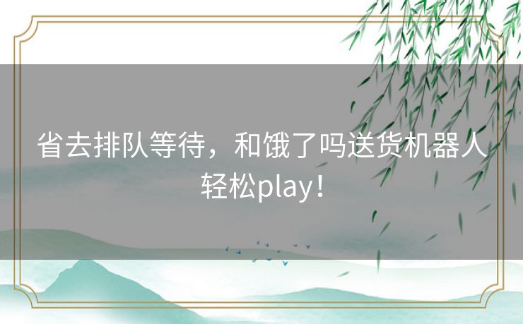 省去排队等待，和饿了吗送货机器人轻松play！