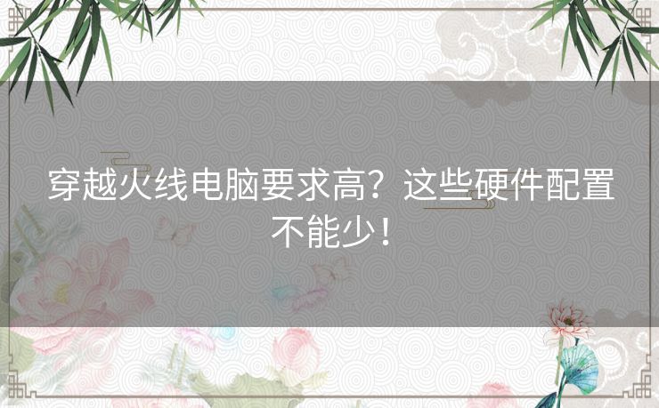 穿越火线电脑要求高？这些硬件配置不能少！