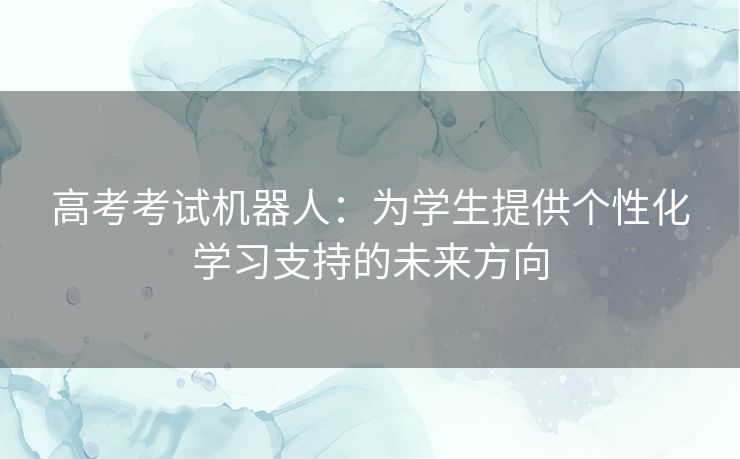 高考考试机器人：为学生提供个性化学习支持的未来方向