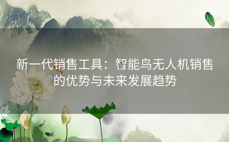 新一代销售工具：智能鸟无人机销售的优势与未来发展趋势