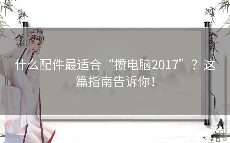 什么配件最适合“攒电脑2017”？这篇指南告诉你！