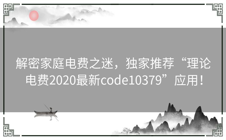 解密家庭电费之迷，独家推荐“理论电费2020最新code10379”应用！