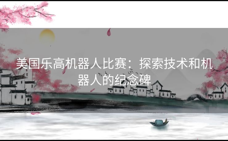 美国乐高机器人比赛：探索技术和机器人的纪念碑