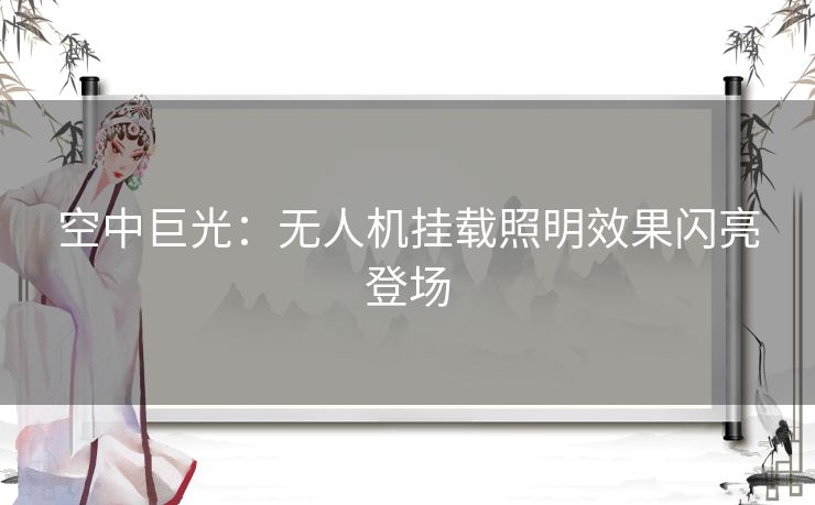 空中巨光：无人机挂载照明效果闪亮登场