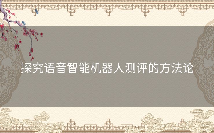 探究语音智能机器人测评的方法论