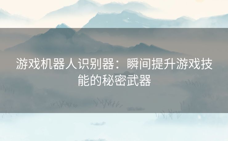 游戏机器人识别器：瞬间提升游戏技能的秘密武器