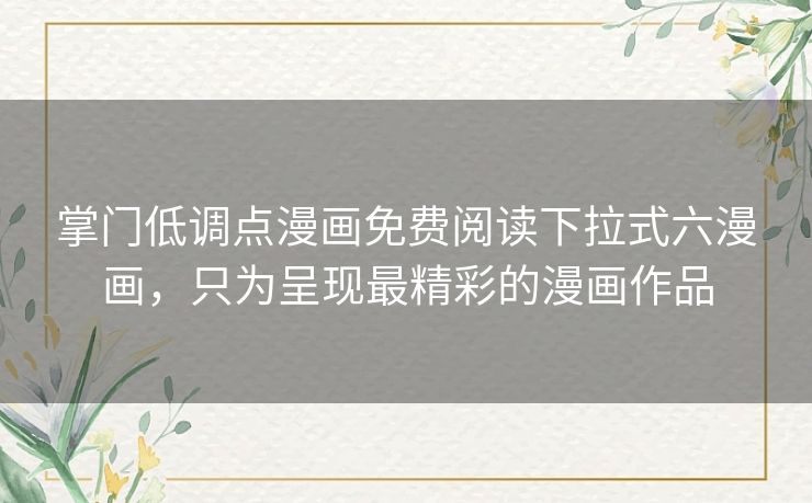 掌门低调点漫画免费阅读下拉式六漫画，只为呈现最精彩的漫画作品