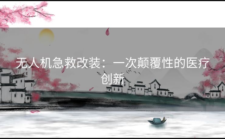 无人机急救改装：一次颠覆性的医疗创新