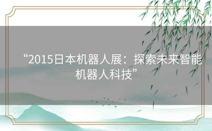 “2015日本机器人展：探索未来智能机器人科技”