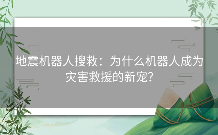 地震机器人搜救：为什么机器人成为灾害救援的新宠？