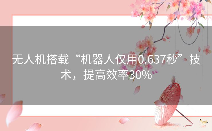 无人机搭载“机器人仅用0.637秒”技术，提高效率30%