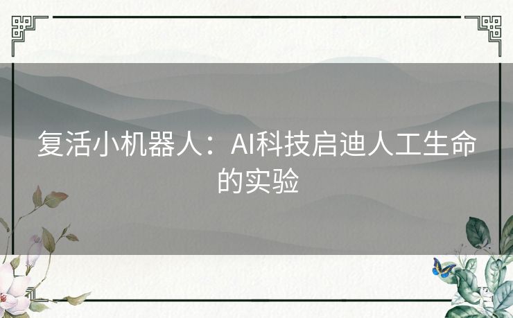 复活小机器人：AI科技启迪人工生命的实验