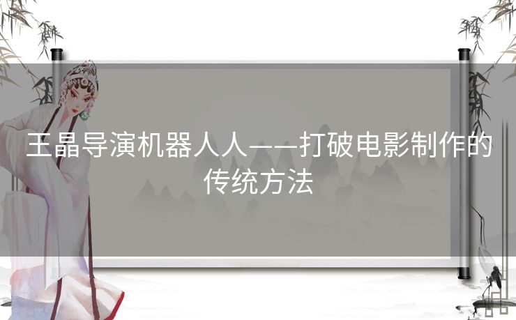 王晶导演机器人人——打破电影制作的传统方法