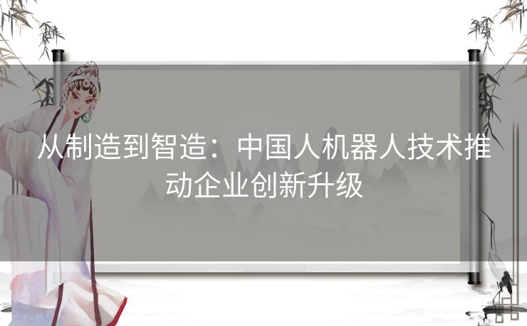 从制造到智造：中国人机器人技术推动企业创新升级