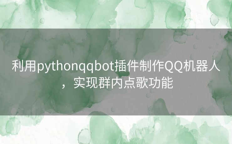 利用pythonqqbot插件制作QQ机器人，实现群内点歌功能