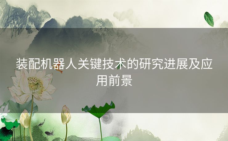 装配机器人关键技术的研究进展及应用前景