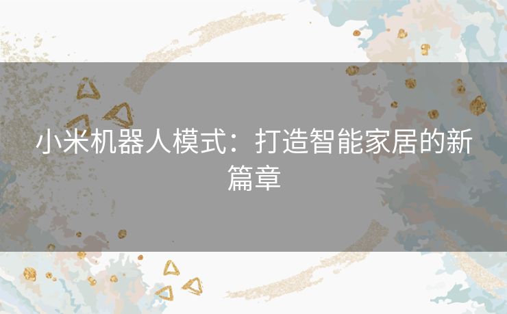 小米机器人模式：打造智能家居的新篇章