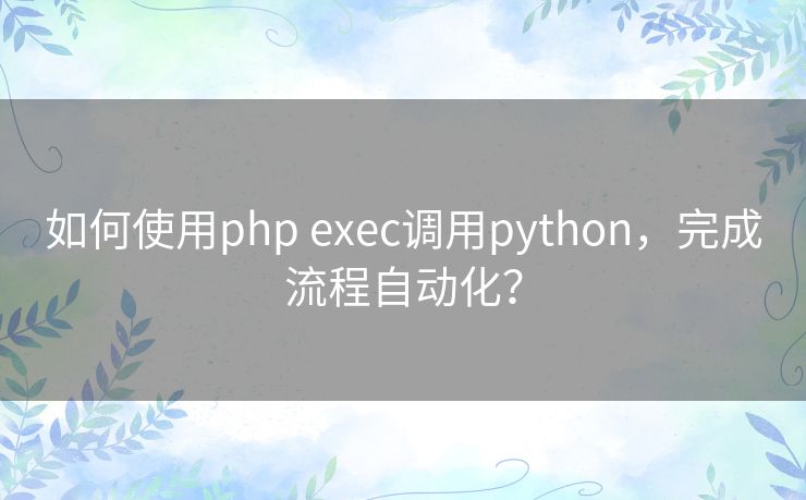 如何使用php exec调用python，完成流程自动化？