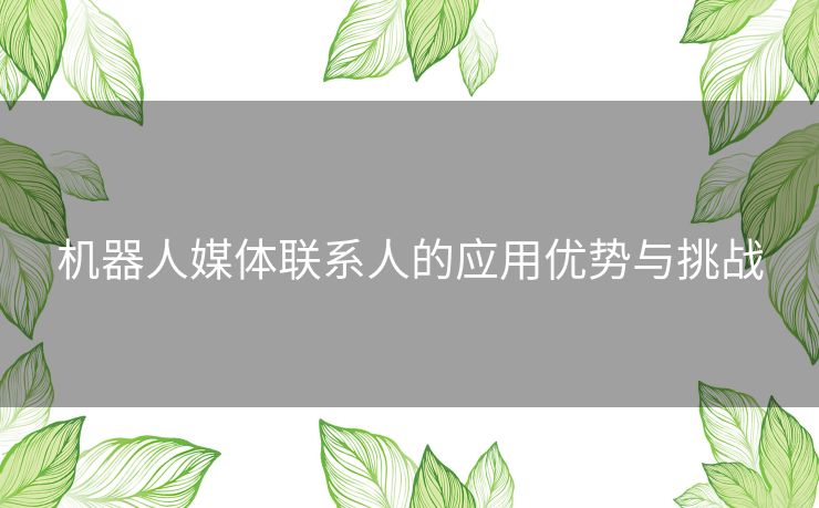 机器人媒体联系人的应用优势与挑战