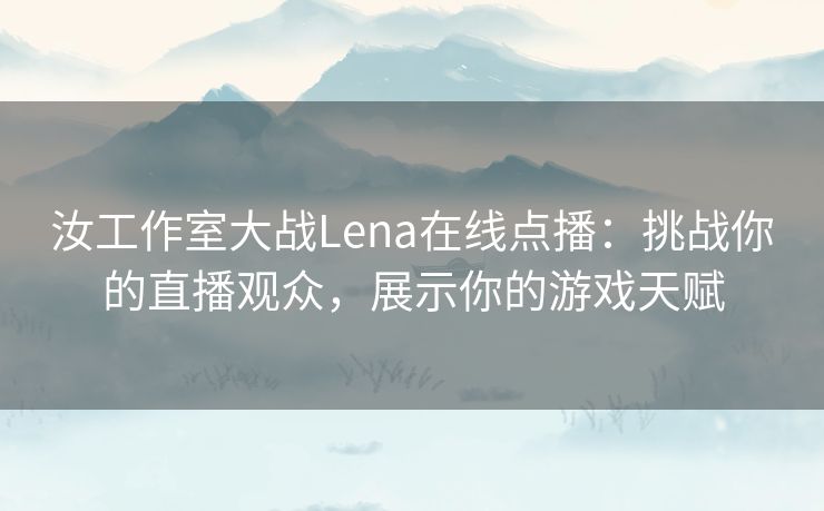 汝工作室大战Lena在线点播：挑战你的直播观众，展示你的游戏天赋