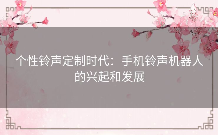 个性铃声定制时代：手机铃声机器人的兴起和发展