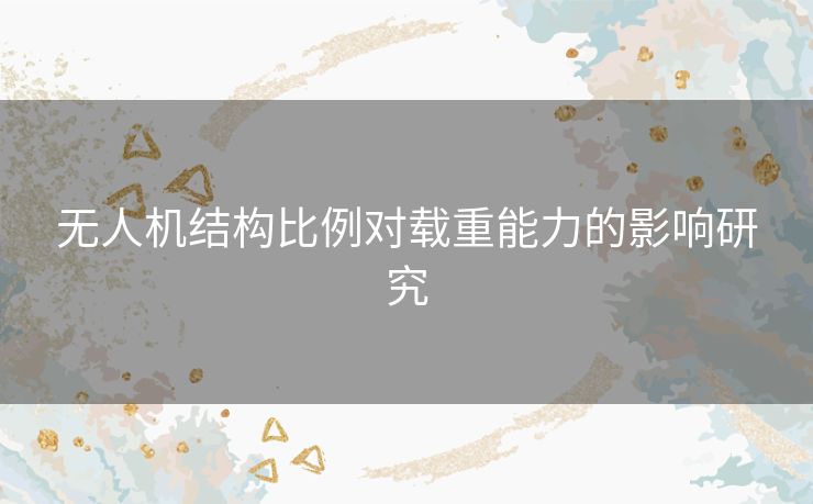 无人机结构比例对载重能力的影响研究