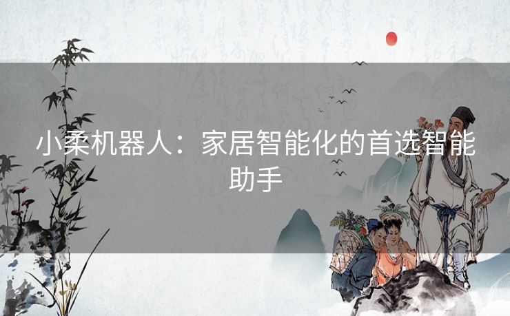 小柔机器人：家居智能化的首选智能助手
