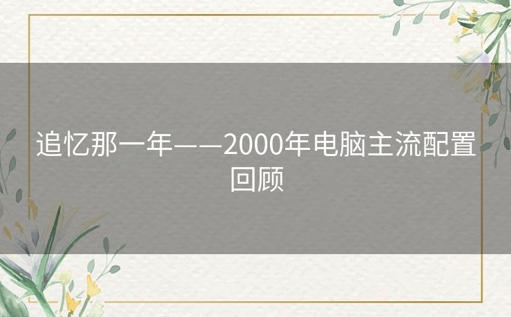 追忆那一年——2000年电脑主流配置回顾