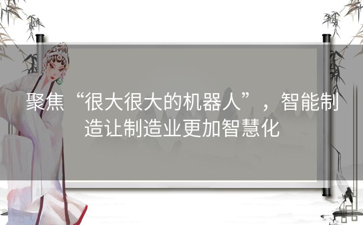 聚焦“很大很大的机器人”，智能制造让制造业更加智慧化