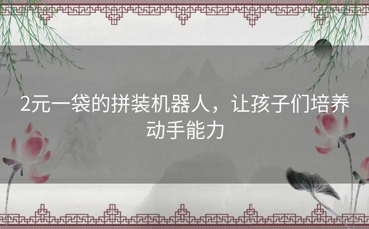 2元一袋的拼装机器人，让孩子们培养动手能力