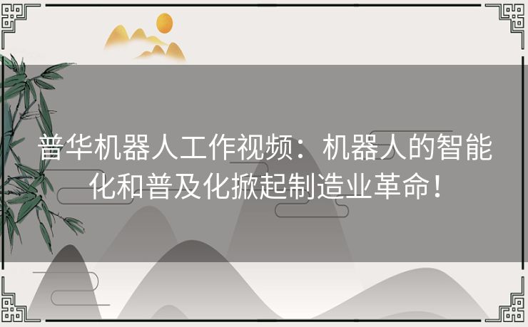 普华机器人工作视频：机器人的智能化和普及化掀起制造业革命！