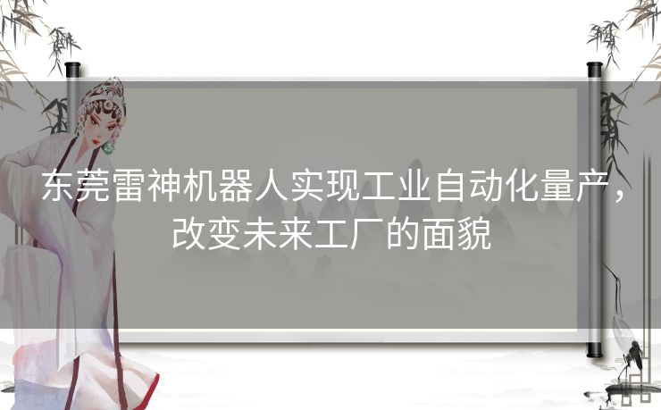 东莞雷神机器人实现工业自动化量产，改变未来工厂的面貌